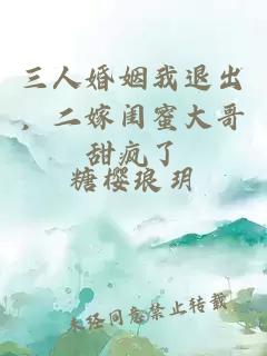 三人婚姻我退出,二嫁闺蜜大哥甜疯了